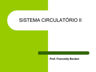 SISTEMA CIRCULATÓRIO II
Prof. Francielly Bordon
 