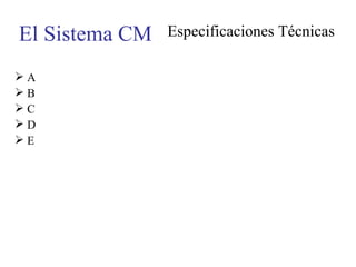 El Sistema CM Especificaciones Técnicas A B C D E 
