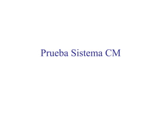 Prueba Sistema CM 