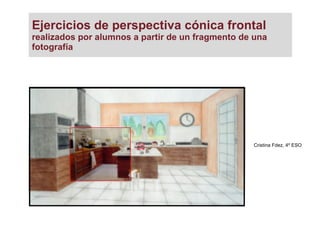 Ejercicios de perspectiva cónica frontal
realizados por alumnos a partir de un fragmento de una
fotografía
Cristina Fdez, 4º ESO
 