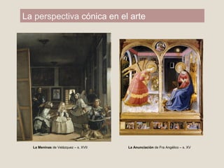 La perspectiva cónica en el arte
La Meninas de Velázquez – s. XVII La Anunciación de Fra Angélico – s. XV
 