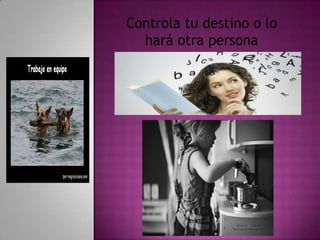 Controla tu destino o lo
  hará otra persona
 