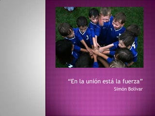“En la unión está la fuerza”
                 Simón Bolívar
 