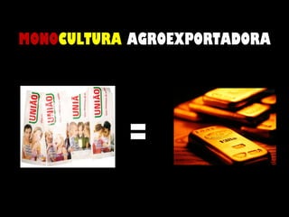MONO CULTURA  AGROEXPORTADORA =  