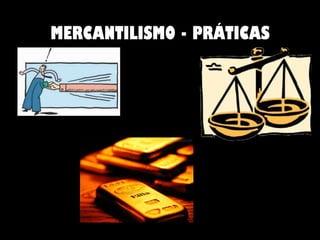 MERCANTILISMO - PRÁTICAS 