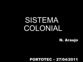 SISTEMA COLONIAL N. Araujo PORTOTEC – 27/04/2011 