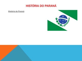 HISTÓRIA DO PARANÁ
História do Paraná
 