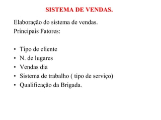 SISTEMA DE VENDAS.Elaboração do sistema de vendas.Principais Fatores:Tipo de clienteN. de lugaresVendas diaSistema de trabalho ( tipo de serviço)Qualificação da Brigada.