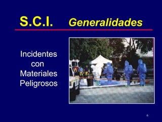 6
S.C.I. Generalidades
Incidentes
con
Materiales
Peligrosos
 