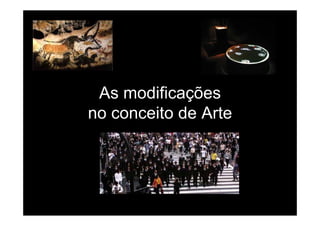 A difi õAs modificações
no conceito de Arteno conceito de Arte
 