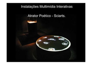 Instalações Multimídia Interativas
Atrator Poético - Sciarts.
 