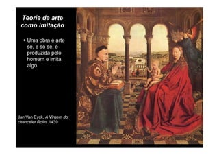 Teoria da arte
como imitaçãocomo imitação
Uma obra é arte
se, e só se, é
produzida pelo
homem e imitahomem e imita
algo.
Jan Van Eyck, A Virgem do
chanceler Rolin, 1439
 