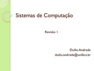 Sistemas de Computação Revisão 1 Duílio Andrade [email_address] 