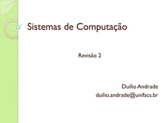 Sistemas de Computação

           Revisão 2




                            Duílio Andrade
                 duilio.andrade@unifacs.br
 