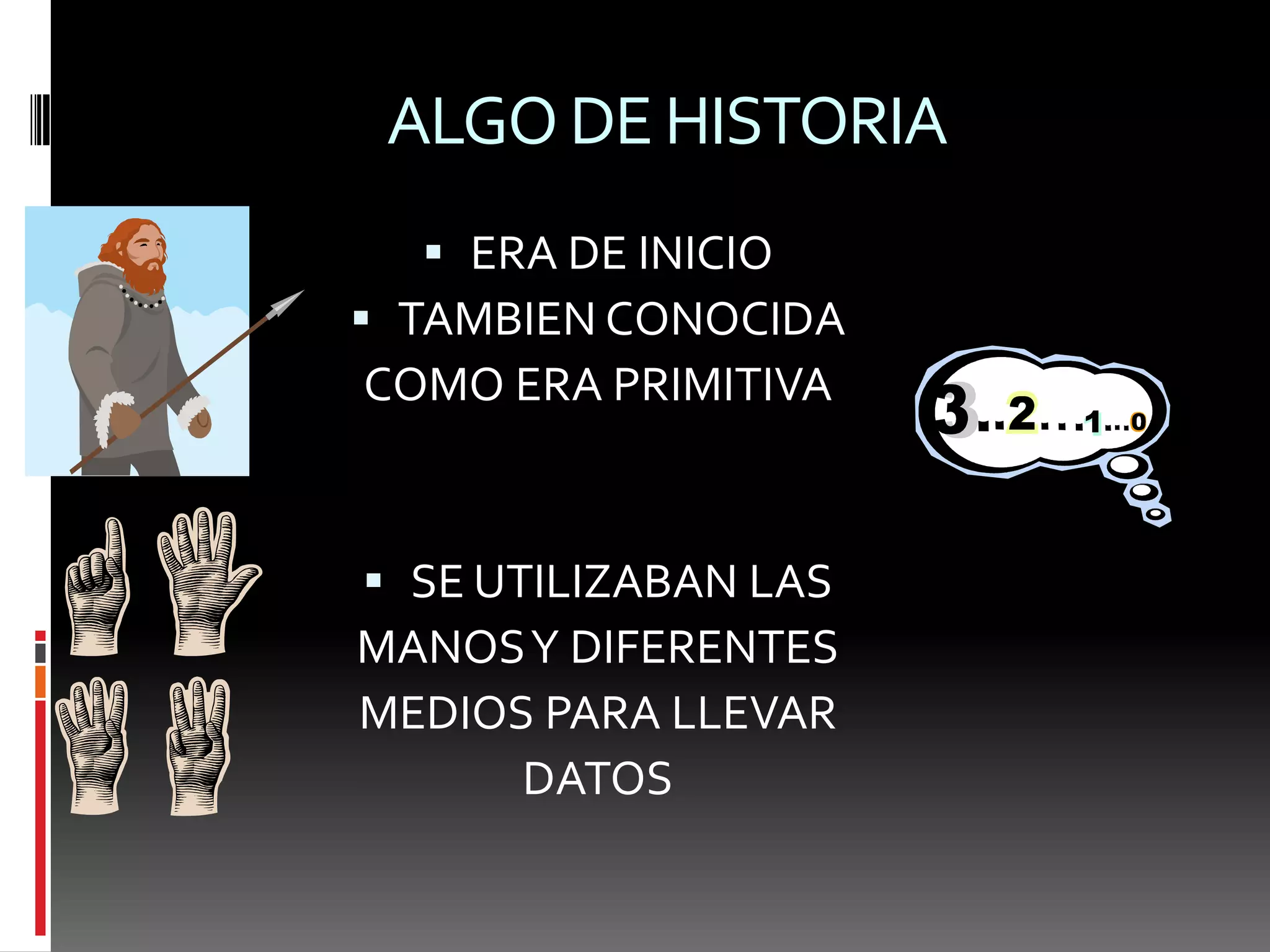 ALGO DE HISTORIAERA DE INICIOTAMBIEN CONOCIDA COMO ERA PRIMITIVASE UTILIZABAN LAS MANOS Y DIFERENTESMEDIOS PARA LLEVAR DATOS