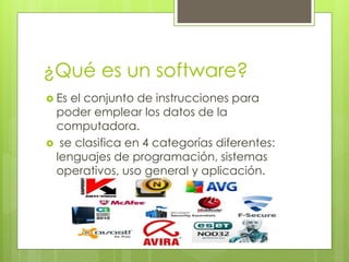 ¿Qué es un software? 
 Es el conjunto de instrucciones para 
poder emplear los datos de la 
computadora. 
 se clasifica en 4 categorías diferentes: 
lenguajes de programación, sistemas 
operativos, uso general y aplicación. 
 