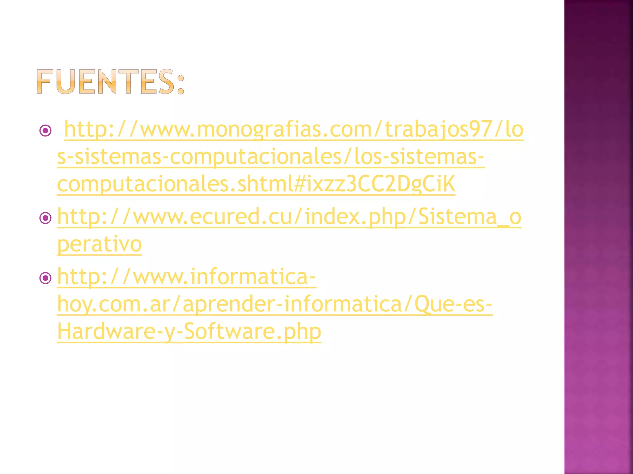  http://www.monografias.com/trabajos97/lo 
s-sistemas-computacionales/los-sistemas-computacionales. 
shtml#ixzz3CC2DgCiK 
 http://www.ecured.cu/index.php/Sistema_o 
perativo 
 http://www.informatica-hoy. 
com.ar/aprender-informatica/Que-es- 
Hardware-y-Software.php 
