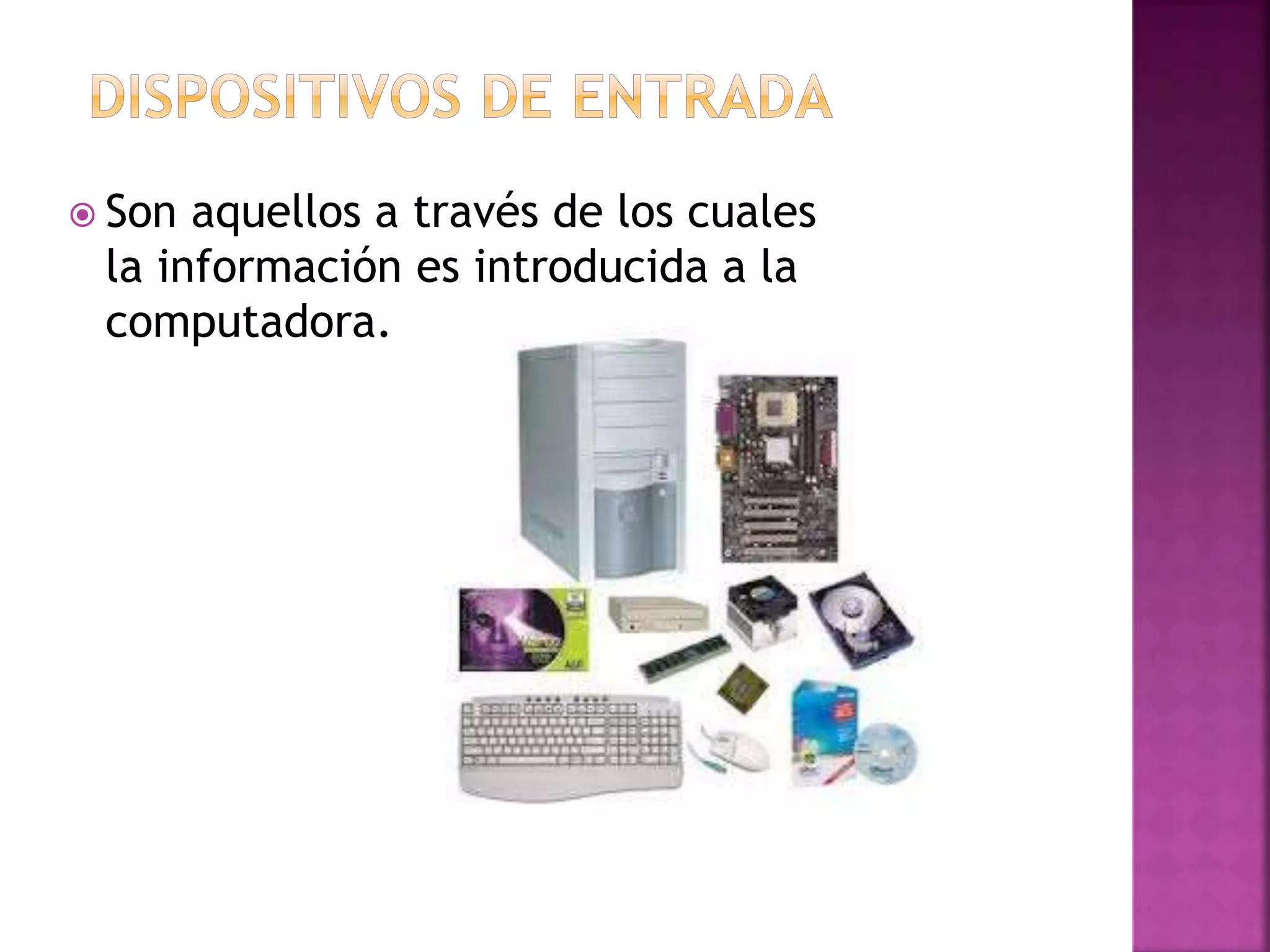  Son aquellos a través de los cuales 
la información es introducida a la 
computadora. 
 