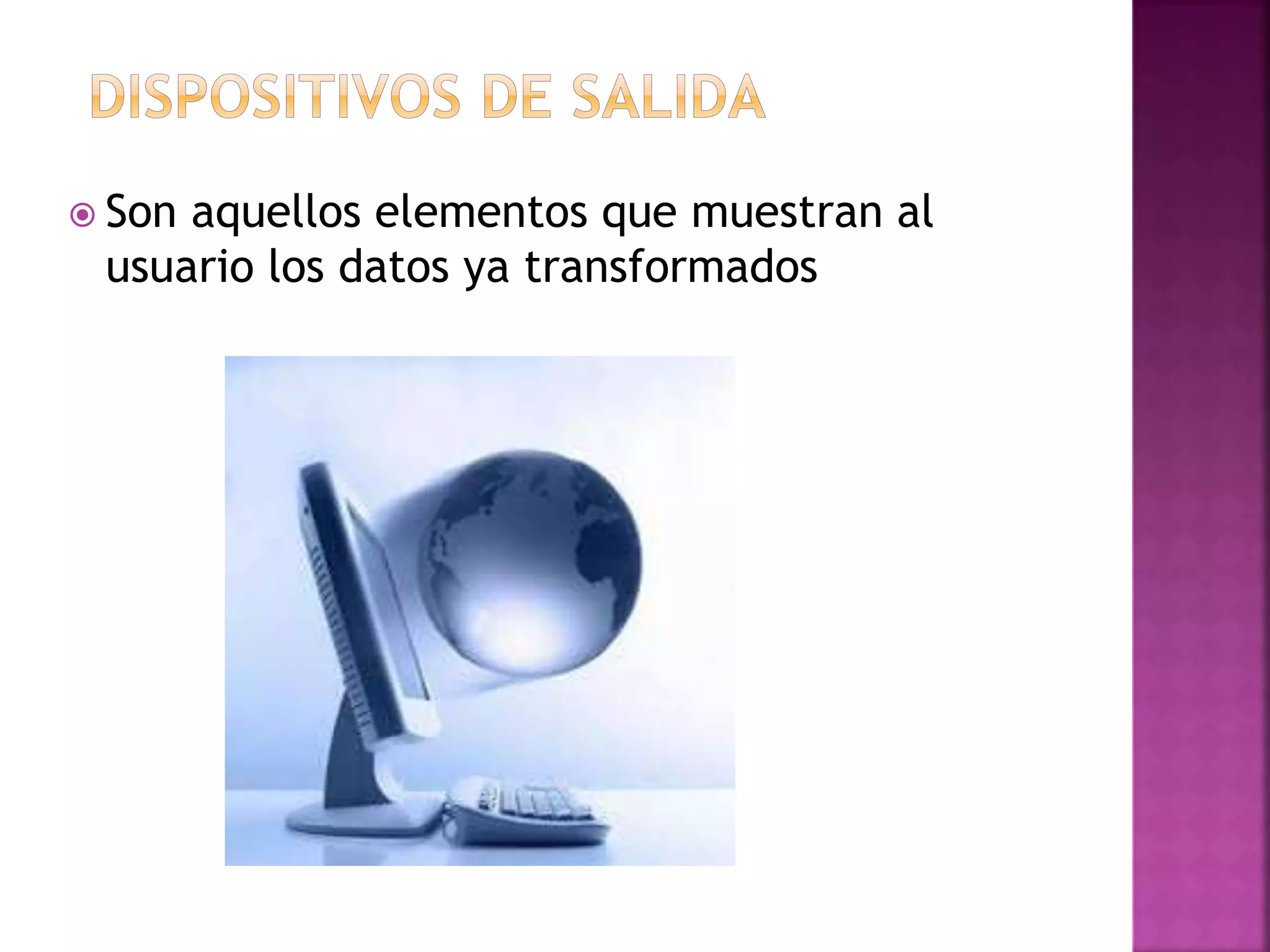  Son aquellos elementos que muestran al 
usuario los datos ya transformados 
 