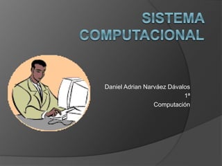 Daniel Adrian Narváez Dávalos 
1ª 
Computación 
 