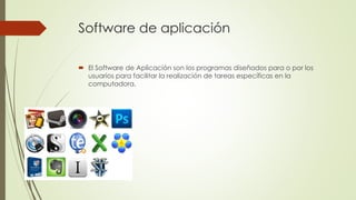 Software de aplicación 
 El Software de Aplicación son los programas diseñados para o por los 
usuarios para facilitar la realización de tareas específicas en la 
computadora. 
 