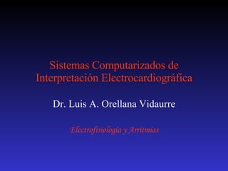 Sistemas Computarizados de Interpretación Electrocardiográfica Dr. Luis A. Orellana Vidaurre Electrofisiología y Arritmias 