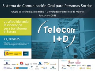 Sistema de Comunicación Oral para Personas Sordas Grupo de Tecnología del Habla – Universidad Politécnica de Madrid Fundación CNSE 