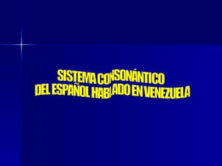 SISTEMA CONSONÁNTICO DEL ESPAÑOL HABLADO EN VENEZUELA 