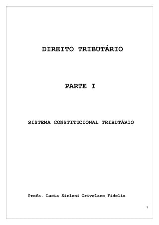 DIREITO TRIBUTÁRIO
PARTE I
SISTEMA CONSTITUCIONAL TRIBUTÁRIO
Profa. Lucia Sirleni Crivelaro Fidelis
1
 