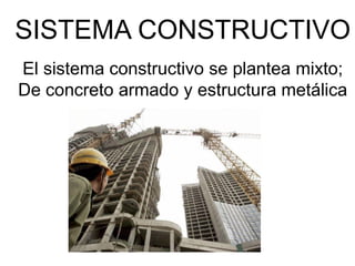 SISTEMA CONSTRUCTIVO
El sistema constructivo se plantea mixto;
De concreto armado y estructura metálica
 