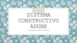 SISTEMA 
CONSTRUCTIVO 
ADOBE 
Universidad Centroamericana – Construcción 2 
 