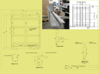 DwgNr. Title:
Scale: Date: Signed:
1:20
ShippingContainer - DoorsEndExterior View
C
C
8' 9"
9' 6"
7' 0"
8' 0"
0.25"
2"
6.25"7"
3.25"
0.75"7"
Section D-D
Exterior of shipping container Interior of shipping Container
3"
3"0.25"
1"
1.75"
3"
6.25"
D
D
7.25"
0.19"
0.87"
4.37"
4.37"
1"0.08"Shipping Container Roof
Section C-C
Section A-A
0.25"
Shows only corner postin
a non-hinge area.
1.25"
2"
2.5"
4.37"
2"
AA
2.5"
2.5"
Exterior of
shipping container
Interior of
shipping Container
Section B-B
0.175"
4"
0.5"
0.25"
1.25"
2"
BB
Notes:
1. Standard shipping container securing bars, latches and related mounting hardware
are not shown as these are removed and/or not relevant to the strength or structural
integrity of the unit.
2. Weld beads are placed at the top of each hinge as part of securing the doors closed.
1/4 in. plate welded
to right side door.
(Note 3)
1" long steel 'pin' 1/4" thick steel latch plate welded
to right door. (Note 4)
3. Steel plate of right door welded to left door to ensure securely closed doors
4. Steel plate of right door welded to pin on left door.
5. Rubber sealing gaskets around doors not shown.
0.75"
0.75" 0.75"
0.75"
0.75"
SC-9
 