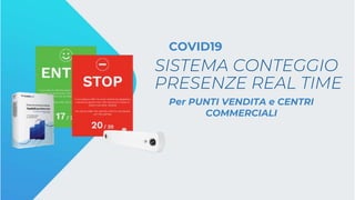 SISTEMA CONTEGGIO
Per PUNTI VENDITA e CENTRI
COMMERCIALI
COVID19
PRESENZE REAL TIME
 