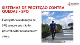 SISTEMAS DE PROTEÇÃO CONTRA
QUEDAS - SPQ
É obrigatória a utilização de
SPQ sempre que não for
possível evitar o trabalho em
altura.
 
