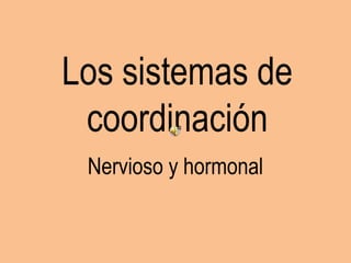 Los sistemas de
coordinación
Nervioso y hormonal
 