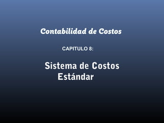 Contabilidad de Costos
CAPITULO 8:
Sistema de Costos
Estándar
 