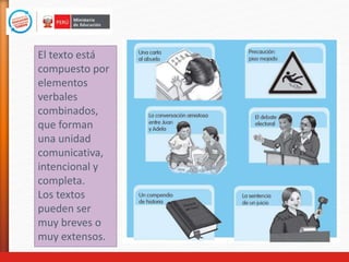 El texto está
compuesto por
elementos
verbales
combinados,
que forman
una unidad
comunicativa,
intencional y
completa.
Los textos
pueden ser
muy breves o
muy extensos.
 