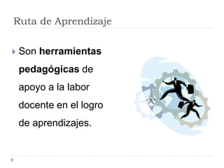 Ruta de Aprendizaje
 Son herramientas
pedagógicas de
apoyo a la labor
docente en el logro
de aprendizajes.
 