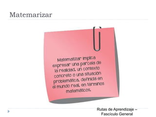 Matemarizar
Rutas de Aprendizaje –
Fascículo General
 