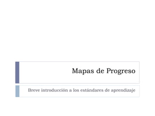 Mapas de Progreso
Breve introducción a los estándares de aprendizaje
 