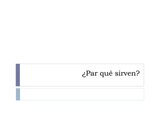 ¿Par qué sirven?
 