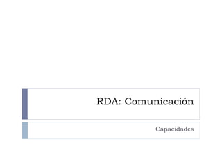 RDA: Comunicación
Capacidades
 