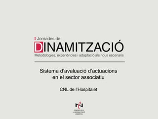 Sistema d’avaluació d’actuacions
en el sector associatiu
CNL de l’Hospitalet

 
