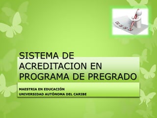 SISTEMA DE
ACREDITACION EN
PROGRAMA DE PREGRADO
MAESTRIA EN EDUCACIÓN
UNIVERSIDAD AUTÓNOMA DEL CARIBE
 