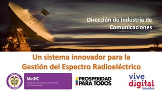 Dirección de Industria de
Comunicaciones

Un sistema innovador para la
Gestión del Espectro Radioeléctrico

 