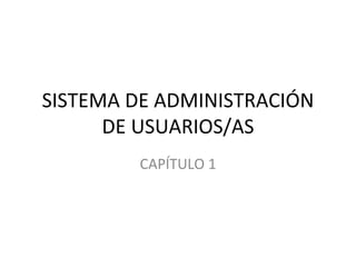 SISTEMA DE ADMINISTRACIÓN DE USUARIOS/AS CAPÍTULO 1 