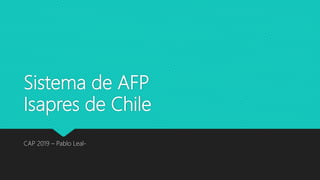 Sistema de AFP
Isapres de Chile
CAP 2019 – Pablo Leal-
 