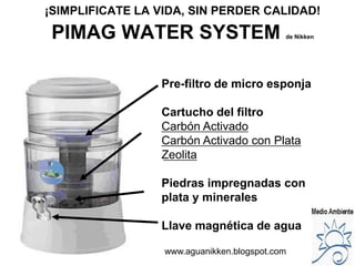 ¡SIMPLIFICATE LA VIDA, SIN PERDER CALIDAD! <br />PIMAG WATER SYSTEM de Nikken<br />Pre-filtro de micro esponja<br />Cartuc...