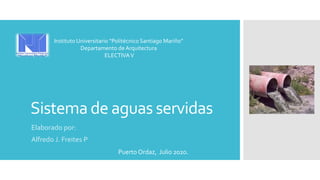 Sistema de aguas servidas
Elaborado por:
Alfredo J. Freites P
Puerto Ordaz, Julio 2020.
Instituto Universitario “Politécnico Santiago Mariño”
Departamento de Arquitectura
ELECTIVAV
 