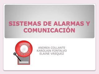 SISTEMAS DE ALARMAS Y
COMUNICACIÓN
ANDREA COLLANTE
KAROLAIN FONTALVO
ELAINE VÁSQUEZ
 